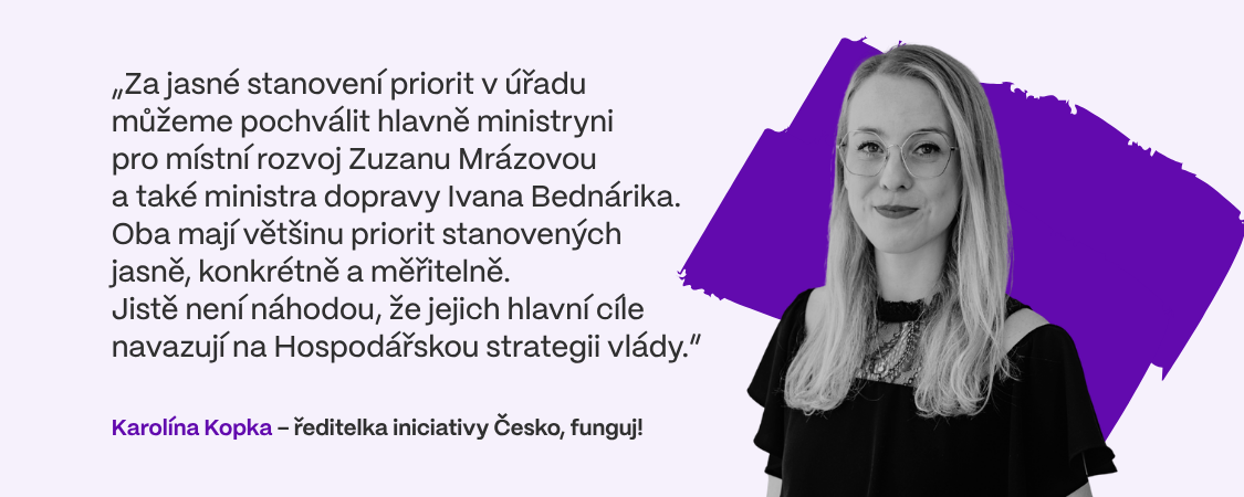 „Za jasné stanovení priorit v úřadu můžeme pochválit hlavně ministryni  pro místní rozvoj Zuzanu Mrázovou  a také ministra dopravy Ivana Bednárika. Oba mají většinu priorit stanovených jasně, konkrétně a měřitelně.  Jistě není náhodou, že jejich hlavní cíle navazují na Hospodářskou strategii vlády,“ říká Karolína Kopka, ředitelka iniciativy Česko, funguj!